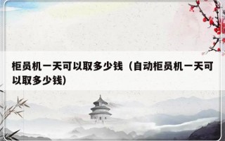 柜员机一天可以取多少钱（自动柜员机一天可以取多少钱）