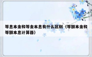 等息本金和等金本息有什么区别（等额本金和等额本息计算器）