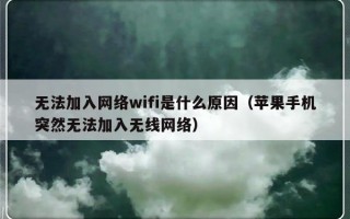 无法加入网络wifi是什么原因（苹果手机突然无法加入无线网络）