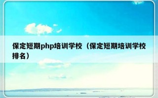 保定短期php培训学校（保定短期培训学校排名）