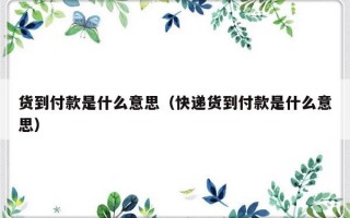 货到付款是什么意思（快递货到付款是什么意思）