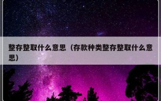 整存整取什么意思（存款种类整存整取什么意思）