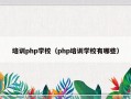 培训php学校（php培训学校有哪些）