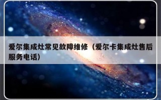 爱尔集成灶常见故障维修（爱尔卡集成灶售后服务电话）