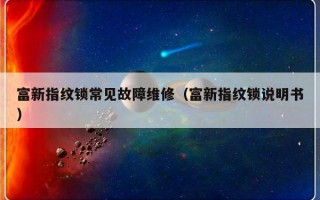 富新指纹锁常见故障维修（富新指纹锁说明书）