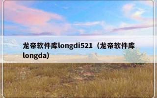 龙帝软件库longdi521（龙帝软件库longda）