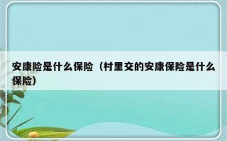 安康险是什么保险（村里交的安康保险是什么保险）