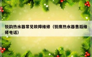 锐韵热水器常见故障维修（锐鹰热水器售后维修电话）