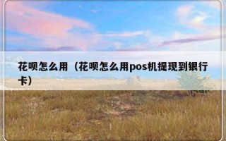 花呗怎么用（花呗怎么用pos机提现到银行卡）