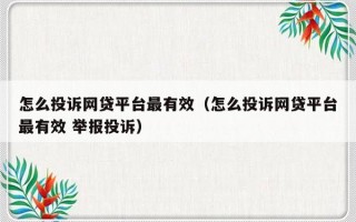 怎么投诉网贷平台最有效（怎么投诉网贷平台最有效 举报投诉）