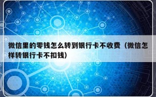 微信里的零钱怎么转到银行卡不收费（微信怎样转银行卡不扣钱）