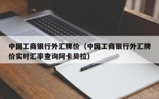 中国工商银行外汇牌价（中国工商银行外汇牌价实时汇率查询阿卡贝拉）