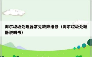 海尔垃圾处理器常见故障维修（海尔垃圾处理器说明书）