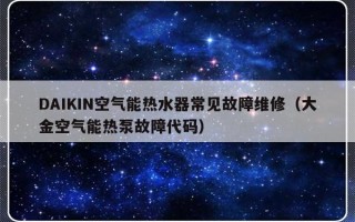 DAIKIN空气能热水器常见故障维修（大金空气能热泵故障代码）