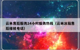 云米售后服务24小时服务热线（云米冰箱售后维修电话）