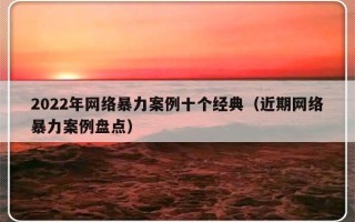 2022年网络暴力案例十个经典（近期网络暴力案例盘点）