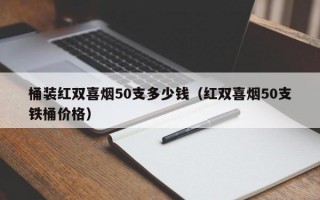 桶装红双喜烟50支多少钱（红双喜烟50支铁桶价格）