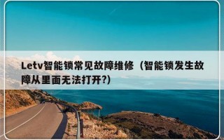 Letv智能锁常见故障维修（智能锁发生故障从里面无法打开?）