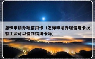 怎样申请办理信用卡（怎样申请办理信用卡没有工资可以借到信用卡吗）