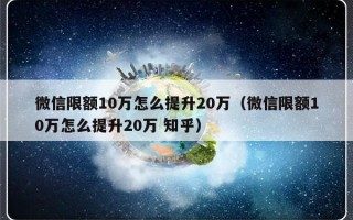 微信限额10万怎么提升20万（微信限额10万怎么提升20万 知乎）