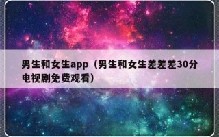 男生和女生app（男生和女生差差差30分电视剧免费观看）