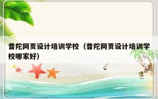 普陀网页设计培训学校（普陀网页设计培训学校哪家好）