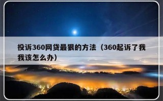 投诉360网贷最狠的方法（360起诉了我我该怎么办）