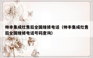 帅丰集成灶售后全国维修电话（帅丰集成灶售后全国维修电话号码查询）