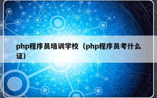 php程序员培训学校（php程序员考什么证）