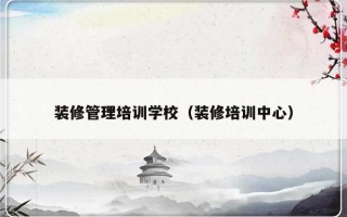 装修管理培训学校（装修培训中心）