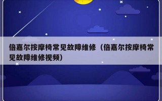 倍嘉尔按摩椅常见故障维修（倍嘉尔按摩椅常见故障维修视频）