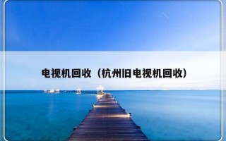 电视机回收（杭州旧电视机回收）