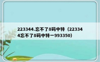 223344.忘不了8码中特（223344忘不了8码中特一993350）