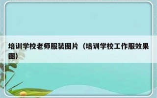 培训学校老师服装图片（培训学校工作服效果图）