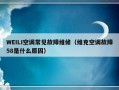 WEILI空调常见故障维修（维克空调故障58是什么原因）