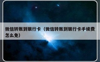 微信转账到银行卡（微信转账到银行卡手续费怎么免）