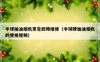 半球抽油烟机常见故障维修（半球牌抽油烟机的使用视频）