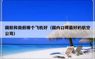 国航和南航哪个飞机好（国内口碑最好的航空公司）