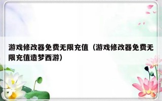 游戏修改器免费无限充值（游戏修改器免费无限充值造梦西游）