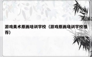 游戏美术原画培训学校（游戏原画培训学校推荐）