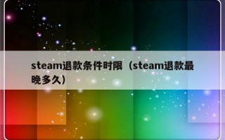 steam退款条件时限（steam退款最晚多久）