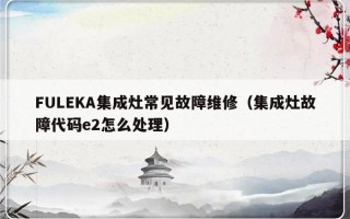 FULEKA集成灶常见故障维修（集成灶故障代码e2怎么处理）