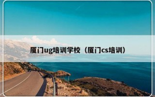 厦门ug培训学校（厦门cs培训）