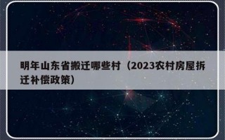 明年山东省搬迁哪些村（2023农村房屋拆迁补偿政策）