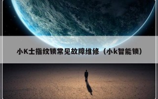 小K士指纹锁常见故障维修（小k智能锁）