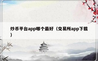 炒币平台app哪个最好（交易所app下载）