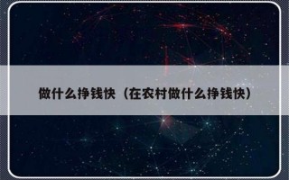 做什么挣钱快（在农村做什么挣钱快）