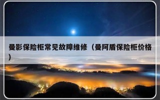 曼影保险柜常见故障维修（曼阿盾保险柜价格）