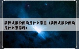 质押式报价回购是什么意思（质押式报价回购是什么意思呀）