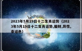 2023年5月19日十二生肖运势（2023年5月19日十二生肖运势,偏财,异性,幸运色）